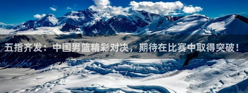 五指齐发：中国男篮精彩对决，期待在比赛中取得突破！