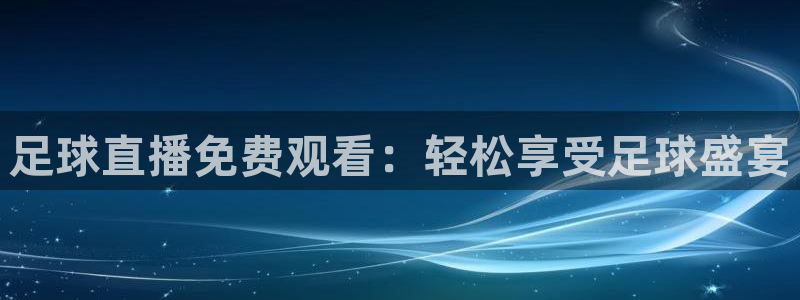 足球直播免费观看：轻松享受足球盛宴