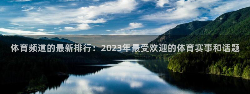 体育频道的最新排行：2023年最受欢迎的体育赛事和话题