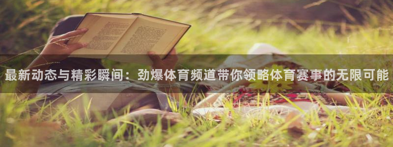 最新动态与精彩瞬间：劲爆体育频道带你领略体育赛事的无限可能