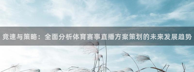竞速与策略：全面分析体育赛事直播方案策划的未来发展趋势