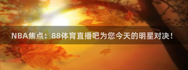 NBA焦点：88体育直播吧为您今天的明星对决！