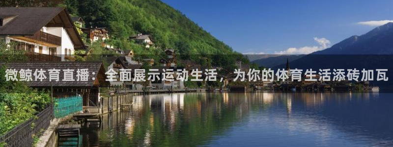 微鲸体育直播：全面展示运动生活，为你的体育生活添砖加瓦