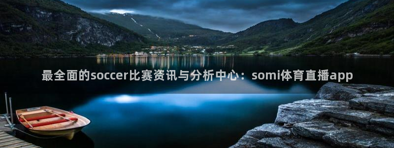 最全面的soccer比赛资讯与分析中心：somi体育直播app
