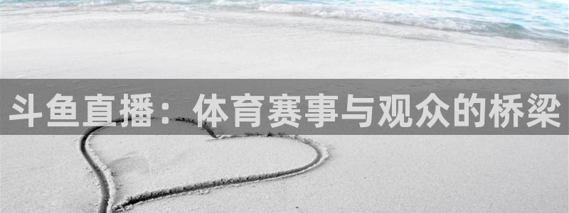 斗鱼直播：体育赛事与观众的桥梁