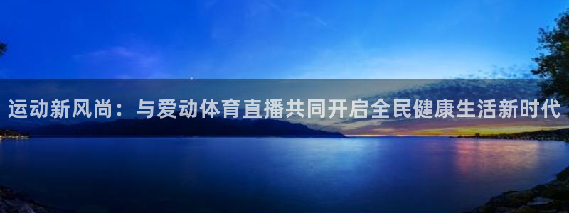 运动新风尚：与爱动体育直播共同开启全民健康生活新时代