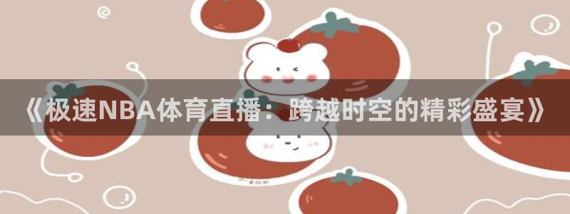 《极速NBA体育直播：跨越时空的精彩盛宴》
